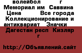 15.1) волейбол :  1982 г - Мемориал им. Саввина › Цена ­ 399 - Все города Коллекционирование и антиквариат » Значки   . Дагестан респ.,Кизляр г.